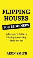 Flipping Houses for Beginners: A Beginner's Guide to Flipping Houses, Buy, Rehab and Sell Residential properties for Profit 1801478112 Book Cover