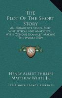 The plot of the short story: An exhaustive study, both synthetical and analytical, with copious examples, making the work a practical treatise (revised to include a syllabus for teachers) 101695929X Book Cover