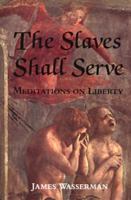 The Slaves Shall Serve: Meditations on Liberty 0971887012 Book Cover