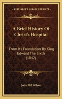 A Brief History Of Christ's Hospital: From Its Foundation By King Edward The Sixth 1104590611 Book Cover