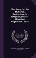 Diss. Inaug. Iur. de Mulierum Restitutione in Integrum, Propter Absentiam Reipublicae Causa 1286569893 Book Cover