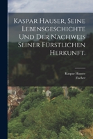 Kaspar Hauser, Seine Lebensgeschichte und der Nachweis seiner fürstlichen Herkunft. 101901573X Book Cover