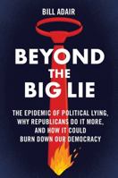 Beyond the Big Lie: The Epidemic of Political Lying, Why Republicans Do It More, and How It Could Burn Down Our Democracy 1668050706 Book Cover