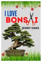 I LOVE BONSAI: The comprehensive guide to growing amazing bonsai trees B09CKPFWXN Book Cover