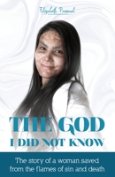 The God I Did Not Know : The Story of a Woman Saved from the Flames of Sin and Death 1725034980 Book Cover