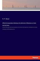 Official Correspondence Relating to the Admission of Montana as a State Into the Union: And Other Official Papers Comprising Correspondence with the State and War Departments, at Washington, and Inclu 3337734014 Book Cover