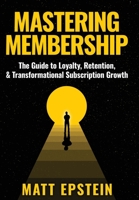 Mastering Membership: The Guide to Loyalty, Retention, and Transformational Subscription Growth B0GWGW7837 Book Cover