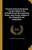 Summer Excursion Routes via the Valley of the Schuylkill and the Catawissa Route, and via the Valleys of the Schuylkill, the Perkiomen 3337145485 Book Cover