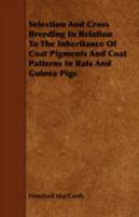 Selection and Cross Breeding in Relation to the Inheritance of Coat Pigments and Coat Patterns in Rats and Guinea Pigs 1443779067 Book Cover