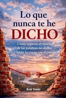 Lo que nunca te he dicho: Cómo superar el rencor de las palabras no dichas y hacer las paces con el pasado (Spanish Edition) B0GYKP4HN5 Book Cover