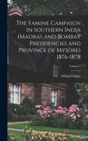 The Famine Campaign in Southern India (Madras and Bombay Presidencies and Province of Mysore) 1876-1878; Volume 2 1018031502 Book Cover