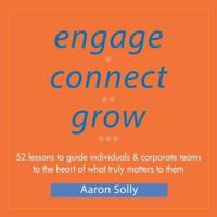 Engage Connect Grow: 52 Lessons to guide individuals and corporate teams to the heart of what truly matters to them 0980936829 Book Cover