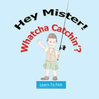 Hey Mister! Whatcha Catchin'?: Learn To Fish B0CPVYN1J6 Book Cover