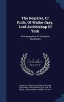 The Register, or Rolls, of Walter Gray, Lord Archbishop of York: With Appendices of Illustrative Documents 1014631645 Book Cover