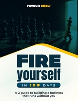 Fire Yourself In 100 Days: A-Z guide to building a business that runs without you B0HF5FG6YV Book Cover