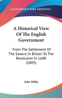 A Historical View Of The English Government: From The Settlement Of The Saxons In Britain To The Revolution In 1688 1165314797 Book Cover