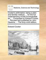 Cocker's arithmetick: being a plain and familiar method, ... for the full understanding of that incomparable art, ... Composed by Edward Cocker, ... ... by John Hawkins, ... The forty-ninth edition, 1170811663 Book Cover