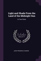 Light and Shade From the Land of the Midnight Sun: In Two Parts 1022677101 Book Cover