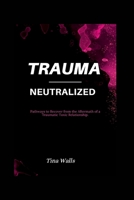 TRAUMA-NEUTRALIZED: Pathways to Recover from the Aftermath of a Traumatic Toxic Relationship B0BMTFKS67 Book Cover