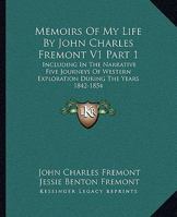 Memoirs Of My Life By John Charles Fremont V1 Part 1: Including In The Narrative Five Journeys Of Western Exploration During The Years 1842-1854 1163225614 Book Cover