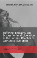 Suffering, Empathy, and Ecstasy: Animal Liberation as the Furthest Reaches of Our Moral Evolution 1092654127 Book Cover