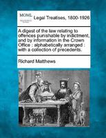 A digest of the law relating to offences punishable by indictment, and by information in the Crown Office: alphabetically arranged : with a collection of precedents. 1240048084 Book Cover