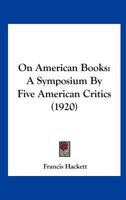 On American Books: A Symposium by Five American Critics as Printed in the London Nation 1110567588 Book Cover
