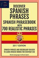 Discover Spanish Phrases: Spanish Phrasebook with 700 Realistic Phrases 2017 Ed: Spanish Phrases and Vocabulary Builder to Learn Spanish Words for Everyday Use 1540622355 Book Cover