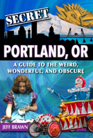 Secret Portland: A Guide to the Weird, Wonderful, and Obscure 1681064057 Book Cover