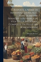 Risposte a Nome Di Madonna Laura Alle Rime Di Messer Francesco Petrarca in Vita Della Medesima, Composte Da Pellegra Bongiovanni 1022054740 Book Cover