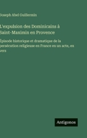 L'expulsion des Dominicains à Saint-Maximin en Provence: Épisode historique et dramatique de la persécution religieuse en France en un acte, en vers (French Edition) 3563233756 Book Cover