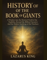 HISTORY OF THE BOOK OF GIANTS:: A Window into The Mystical World of The Nephilim, Beyond The Biblical Narrative And The Hidden Teachings of The Watchers B0FK51VLGZ Book Cover