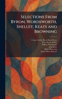 Selections From Byron, Wordsworth, Shelley, Keats and Browning 1025747690 Book Cover
