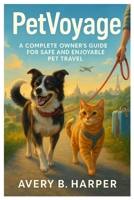 PetVoyage: A Complete Owner’s Guide for Safe and Enjoyable Pet Travel B0FK2HKLH4 Book Cover