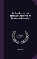 An Oration on the Life and Character of Benjamin Franklin 1175732230 Book Cover