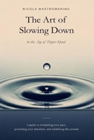 The Art of Slowing Down in the Age of Hyper-Speed: A guide to reclaiming your pace, protecting your attention, and inhabiting the present B0HBX74JTZ Book Cover