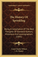 The History of Sprinkling: Being a Compilation of the Best Thoughts of Standard Authors, Historians and Lexicographers of Ancient and Modern Times, Together with Reflections by the Author 112003468X Book Cover