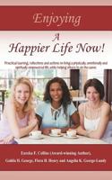 Enjoying a Happier Life Now!: Practical Learning, Reflections and Actions on Living a Physically, Emotionally and Spiritually Empowered Life, While Helping Others to Do the Same 1468575147 Book Cover