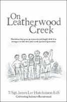 On Leatherwood Creek: Dutchtown Boys Grew Up in Poverty and Fought WW II as Teenagers to Take Their Place in the Greatest Generation 1524643084 Book Cover