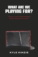 What are we playing for?: A guide to building healthy hockey environments B0H1V6Y6FN Book Cover