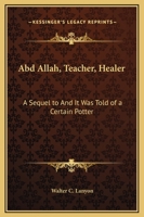 Abd Allah, Teacher, Healer: A Sequel to And It Was Told of a Certain Potter 1169227759 Book Cover