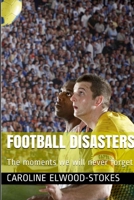 Football Disasters The Moments We Shall Never Forget 1471645959 Book Cover