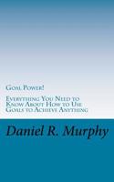 Goal Power: Everything You Need to Know About How to Use Goals to Achieve Anything 1522747249 Book Cover