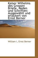 Kaiser Wilhelms Des Grossen Briefe, Reden Und Schriften: Ausgewahlt Und Erlautert Von Ernst Berner 1172783578 Book Cover