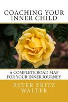 Coaching Your Inner Child: A Complete Road Map for Your Inner Journey 1500979090 Book Cover
