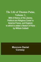 The Life Of Thomas Paine, Volume 1, With A History of His Literary, Political and Religious Career in America France, and England; to which is added a 9356898936 Book Cover