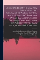 Decisions From the Shahu & Peshwa Daftar. Containing Watan-patras, Nivad-patras &c. Selected by Rao Bahadur Ganesh Chimnaji Vad and Edited by Purshotam Vishram Mawjee and D.B. Parasnis 1018174168 Book Cover