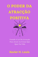 O PODER DA ATRACÇÃO POSITIVA: Usando A Lei Da Atracção Para Atrair As Coisas Que Quer Na Vida B0C6W4WF1C Book Cover