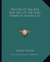 History of the Rise and Fall of the Slave Power in America; Volume 3 1016303033 Book Cover