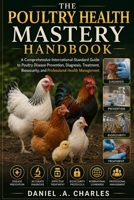 The Poultry Health Mastery Handbook: A Comprehensive International-Standard Guide to Poultry Disease Prevention, Diagnosis, Treatment, Biosecurity, and Professional Health Management B0H7FNH2B9 Book Cover